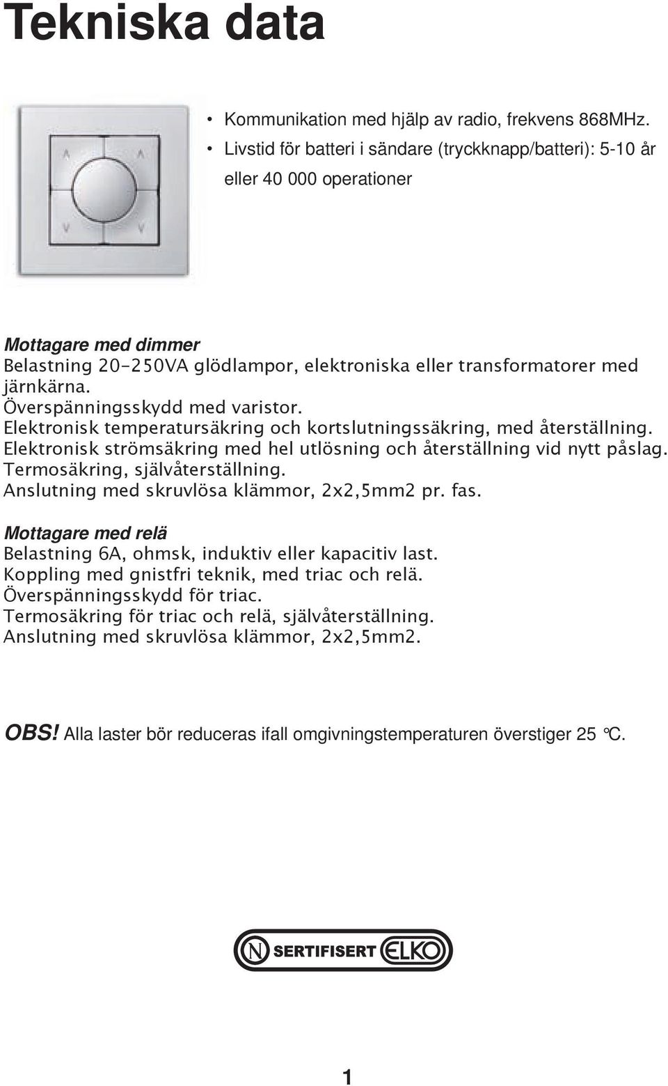 Överspänningsskydd med varistor. Elektronisk temperatursäkring och kortslutningssäkring, med återställning. Elektronisk strömsäkring med hel utlösning och återställning vid nytt påslag.