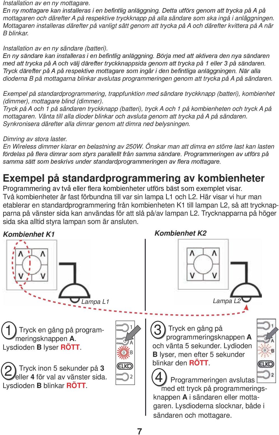 Mottagaren installeras därefter på vanligt sätt genom att trycka på och därefter kvittera på när blinkar. Installation av en ny sändare (batteri).