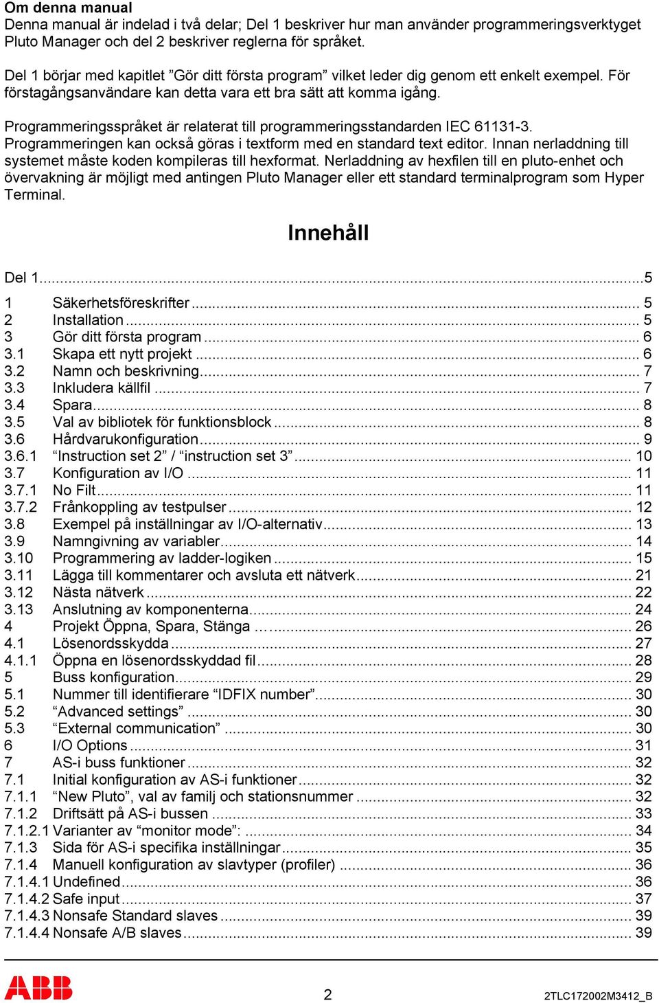 61131-3 Programmeringen kan också göras i textform med en standard text editor Innan nerladdning till systemet måste koden kompileras till hexformat Nerladdning av hexfilen till en pluto-enhet och