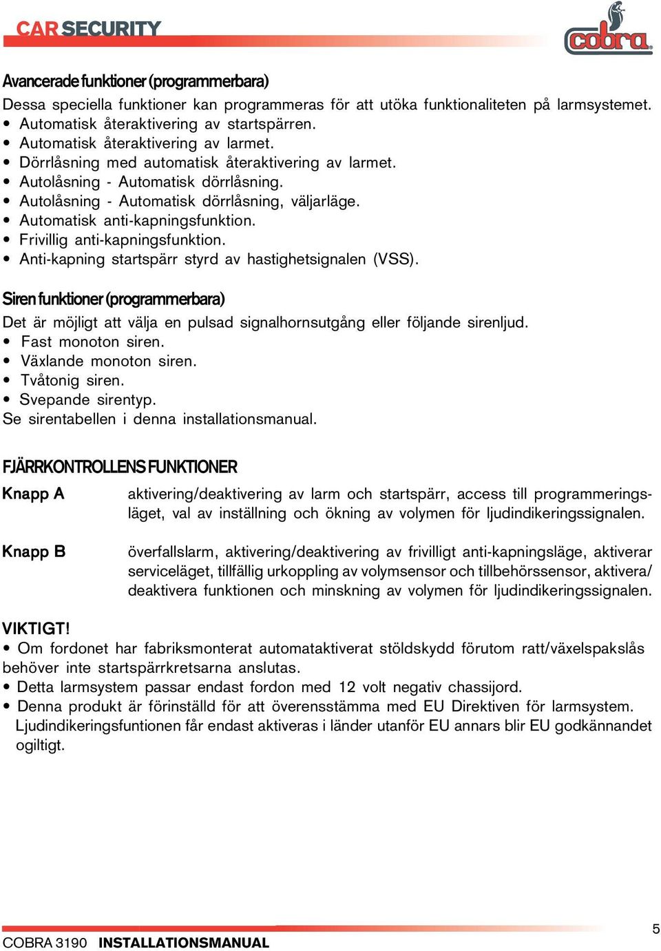 Automatisk anti-kapningsfunktion. Frivillig anti-kapningsfunktion. Anti-kapning startspärr styrd av hastighetsignalen (VSS).