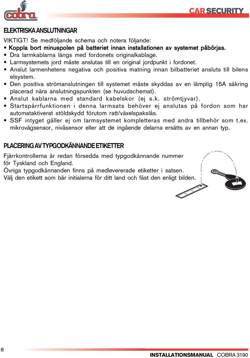 Anslut larmenhetens negativa och positiva matning innan bilbatteriet ansluts till bilens elsystem.