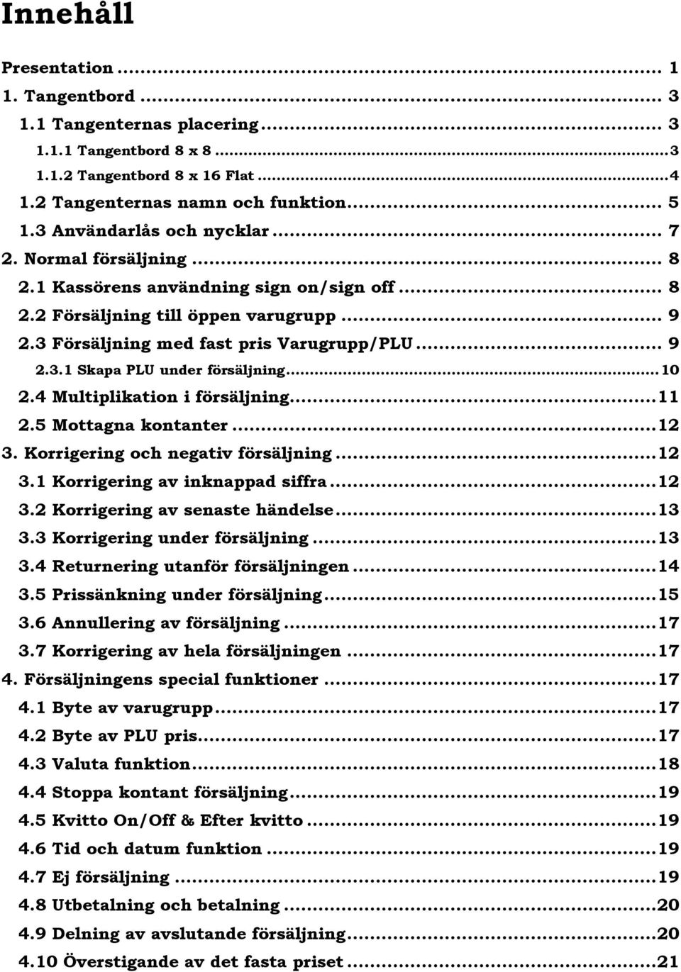 .. 10 2.4 Multiplikation i försäljning... 11 2.5 Mottagna kontanter... 12 3. Korrigering och negativ försäljning... 12 3.1 Korrigering av inknappad siffra... 12 3.2 Korrigering av senaste händelse.