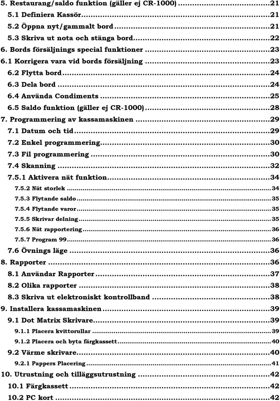 Programmering av kassamaskinen... 29 7.1 Datum och tid... 29 7.2 Enkel programmering... 30 7.3 Fil programmering... 30 7.4 Skanning... 32 7.5.1 Aktivera nät funktion... 34 7.5.2 Nät storlek... 34 7.5.3 Flytande saldo.