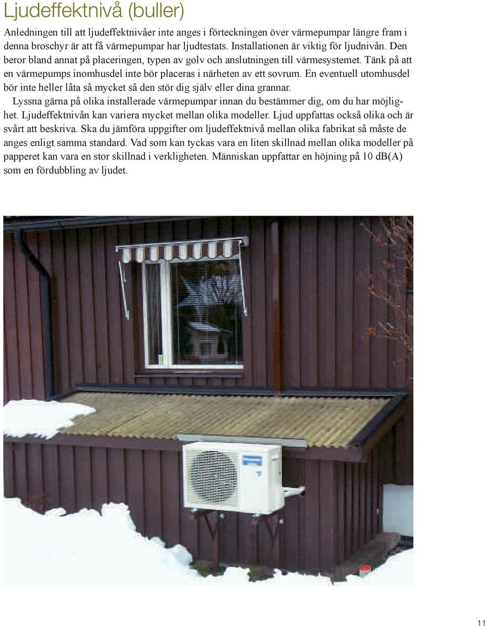Tänk på att en värmepumps inomhusdel inte bör placeras i närheten av ett sovrum. En eventuell utomhusdel bör inte heller låta så mycket så den stör dig själv eller dina grannar.