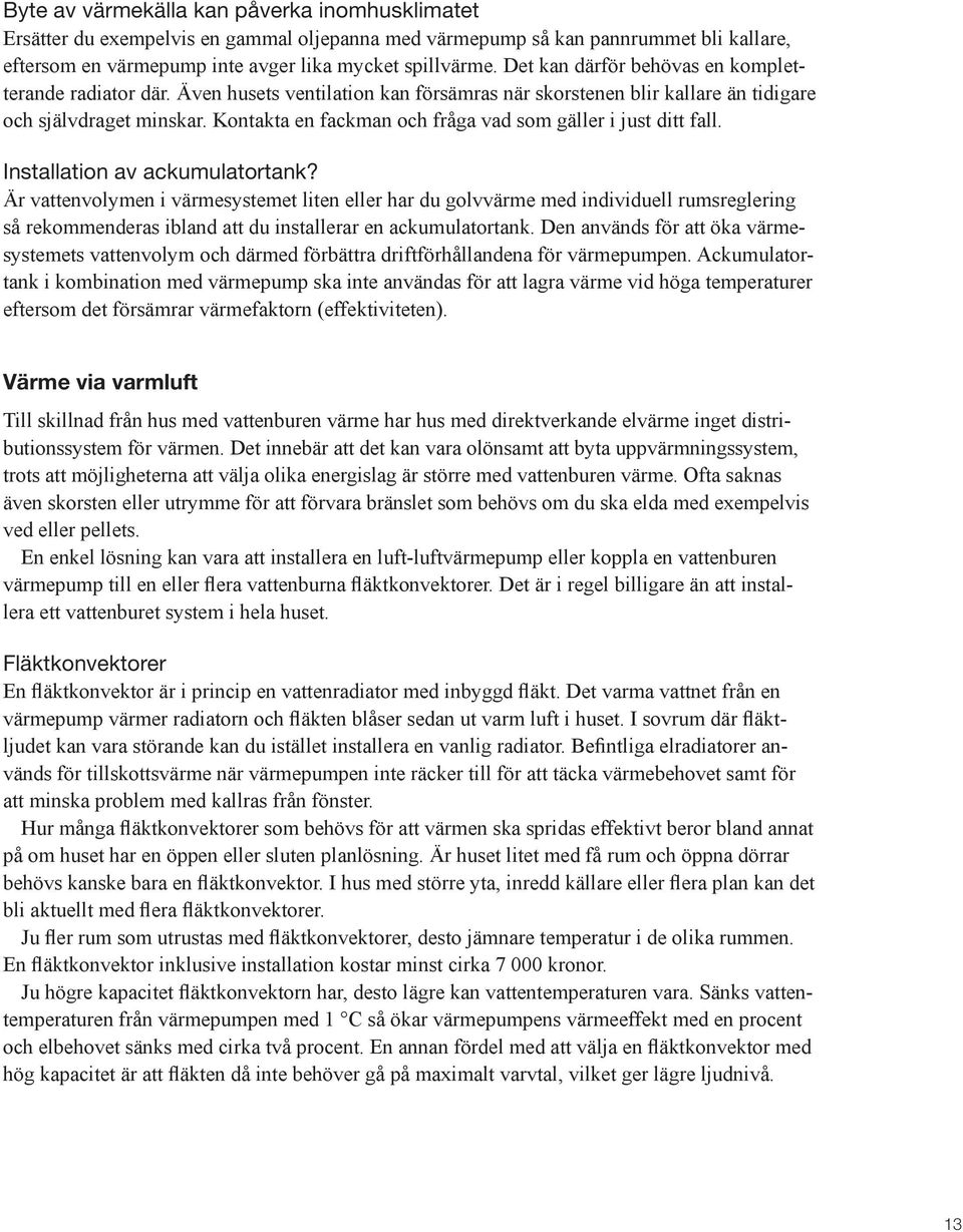Kontakta en fackman och fråga vad som gäller i just ditt fall. Installation av ackumulatortank?