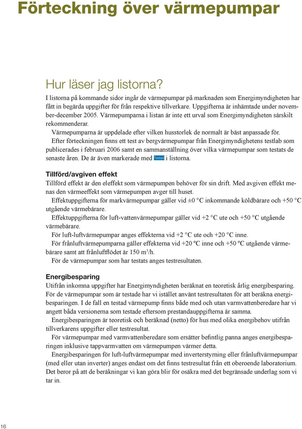 Värmepumparna är uppdelade efter vilken husstorlek de normalt är bäst anpassade för.