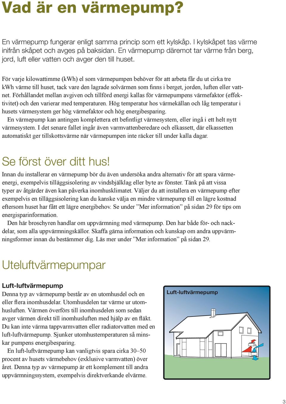 För varje kilowattimme (kwh) el som värmepumpen behöver för att arbeta får du ut cirka tre kwh värme till huset, tack vare den lagrade solvärmen som finns i berget, jorden, luften eller vattnet.