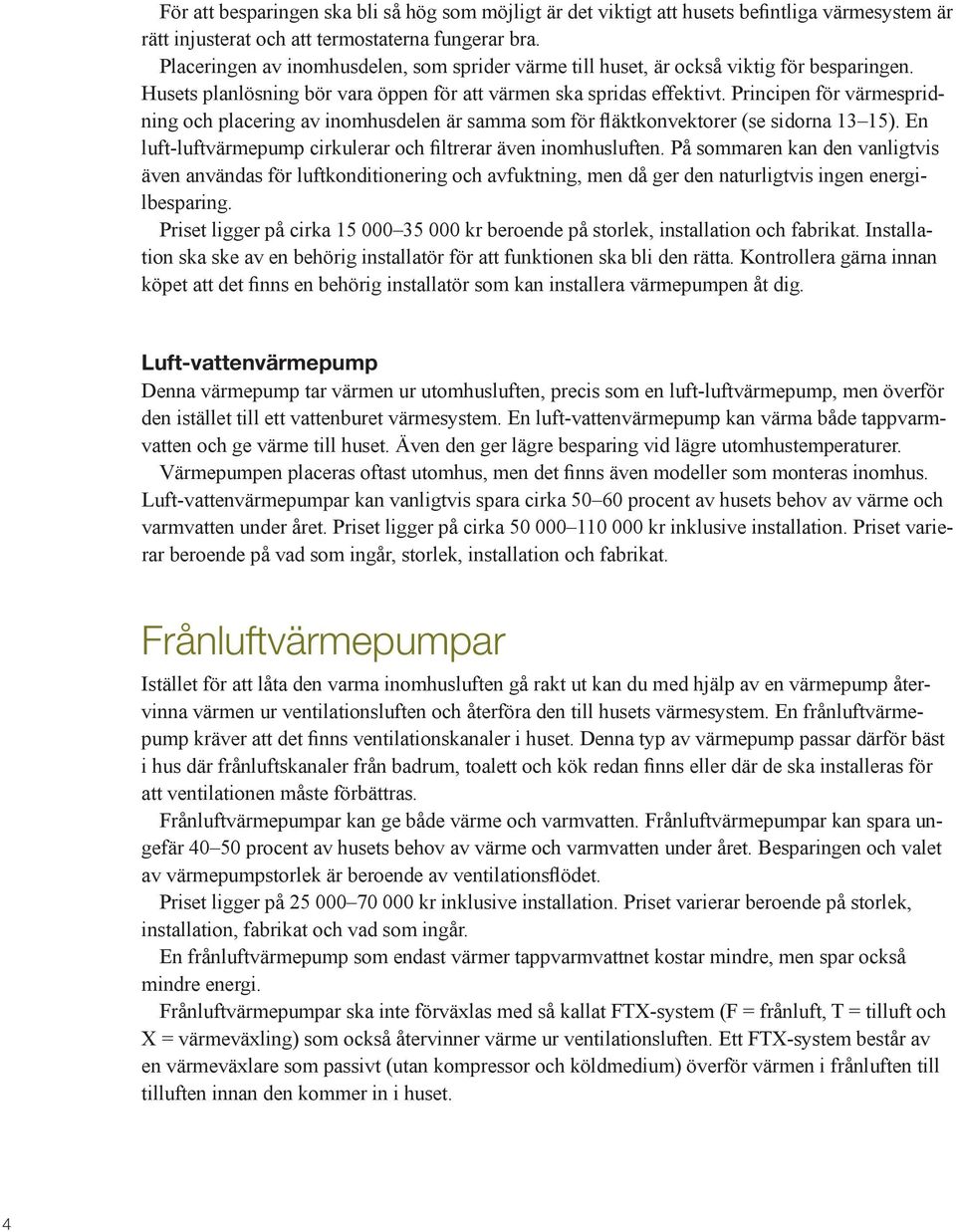 Principen för värmespridning och placering av inomhusdelen är samma som för fläktkonvektorer (se sidorna 13 15). En luft-luftvärmepump cirkulerar och filtrerar även inomhusluften.