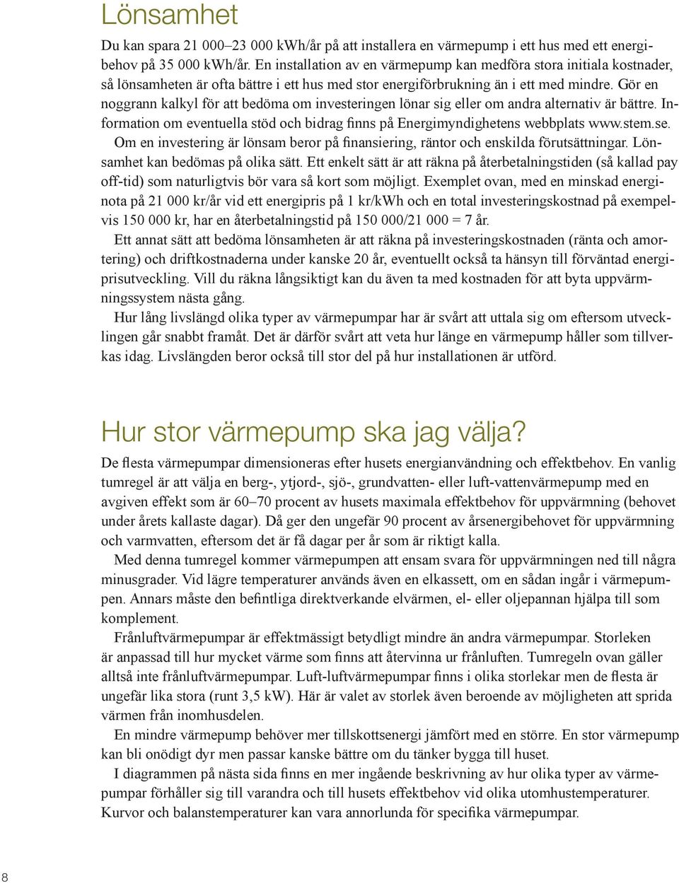 Gör en noggrann kalkyl för att bedöma om investeringen lönar sig eller om andra alternativ är bättre. Information om eventuella stöd och bidrag finns på Energimyndighetens webbplats www.stem.se.