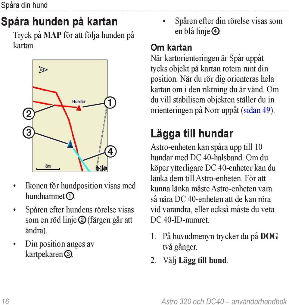 Om kartan När kartorienteringen är Spår uppåt tycks objekt på kartan rotera runt din position. När du rör dig orienteras hela kartan om i den riktning du är vänd.