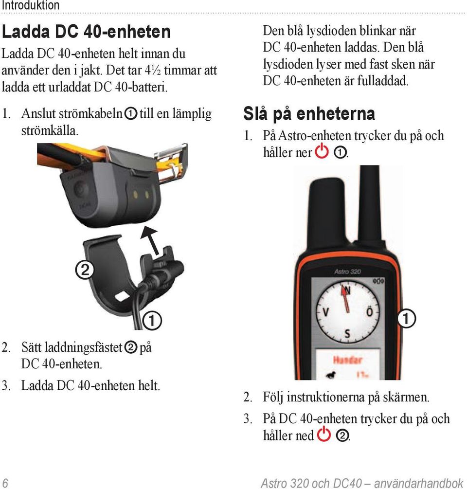 Den blå lysdioden lyser med fast sken när DC 40-enheten är fulladdad. Slå på enheterna 1. På Astro-enheten trycker du på och håller ner ➊. ➋ ➊ 2.