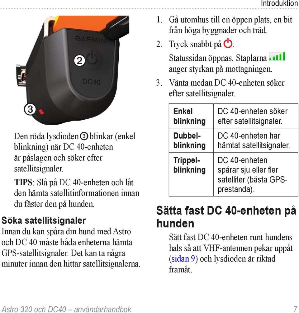 Söka satellitsignaler Innan du kan spåra din hund med Astro och DC 40 måste båda enheterna hämta GPS-satellitsignaler. Det kan ta några minuter innan den hittar satellitsignalerna. Introduktion 1.