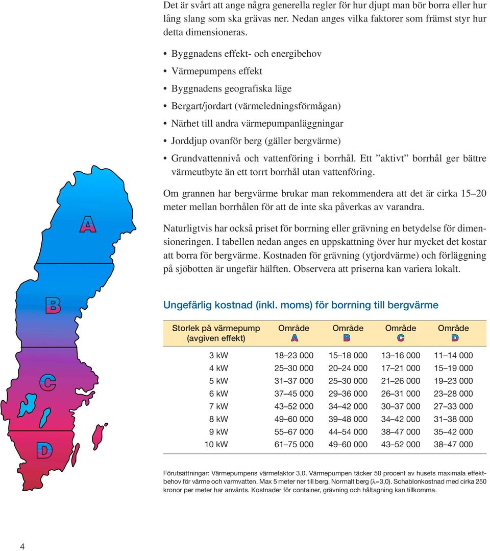 bergvärme) Grundvattennivå och vattenföring i borrhål. Ett aktivt borrhål ger bättre värmeutbyte än ett torrt borrhål utan vattenföring.