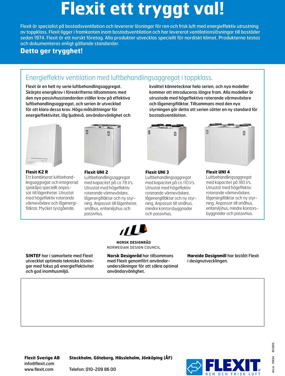 Alla produkter utvecklas speciellt för nordiskt klimat. Produkterna testas och dokumenteras enligt gällande standarder. Detta ger trygghet!