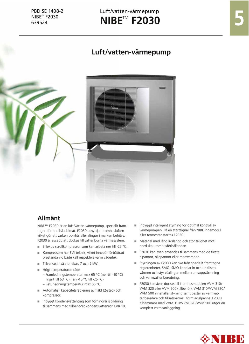 Effektiv scrollkompressor som kan arbeta ner till -25 C. Kompressorn har EVI-teknik, vilket innebär förbättrad prestanda vid både kall respektive varm väderlek. Tillverkas i två storlekar: 7 och 9 kw.