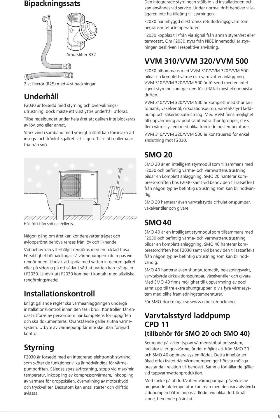 Stark vind i samband med ymnigt snöfall kan förorsaka att insugs- och frånluftsgallret sätts igen. Tillse att gallerna är fria från snö.