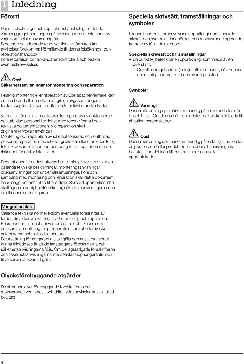 Säkerhetsanvisningar för montering och reparation Felaktig montering eller reparation av Eberspächervärmare kan orsaka brand eller medföra att giftiga avgaser tränger in i fordonskupén.