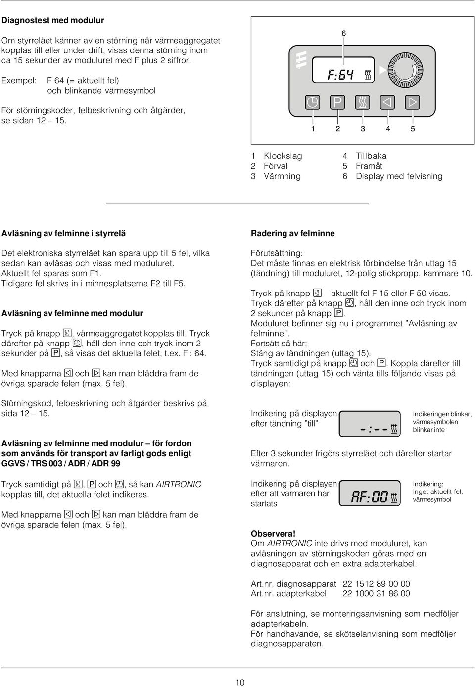 1 Klockslag 4 Tillbaka 2 Förval 5 Framåt 3 Värmning 6 Display med felvisning Avläsning av felminne i styrrelä Det elektroniska styrreläet kan spara upp till 5 fel, vilka sedan kan avläsas och visas