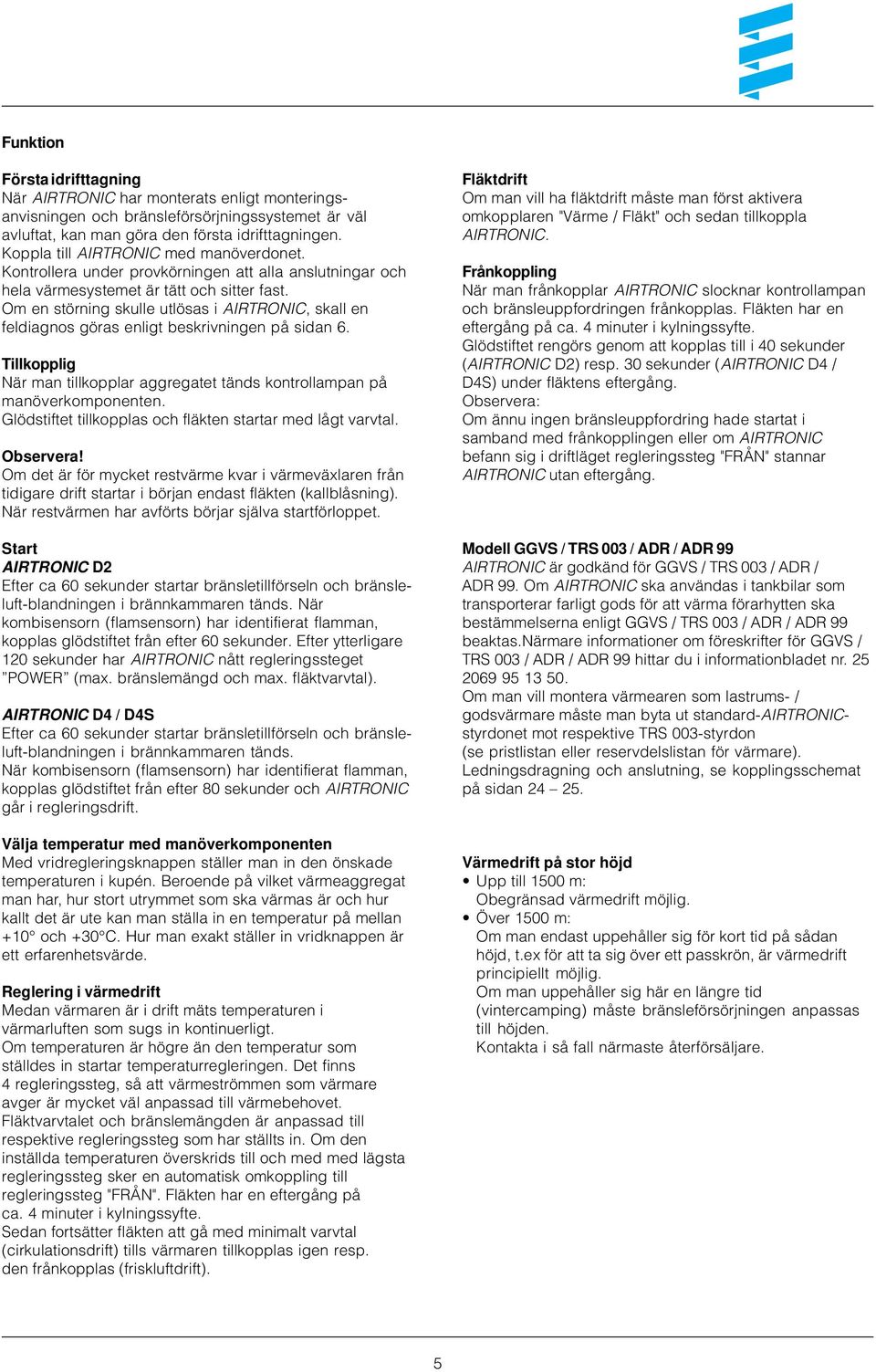 Om en störning skulle utlösas i AIRTRONIC, skall en feldiagnos göras enligt beskrivningen på sidan 6. Tillkopplig När man tillkopplar aggregatet tänds kontrollampan på manöverkomponenten.