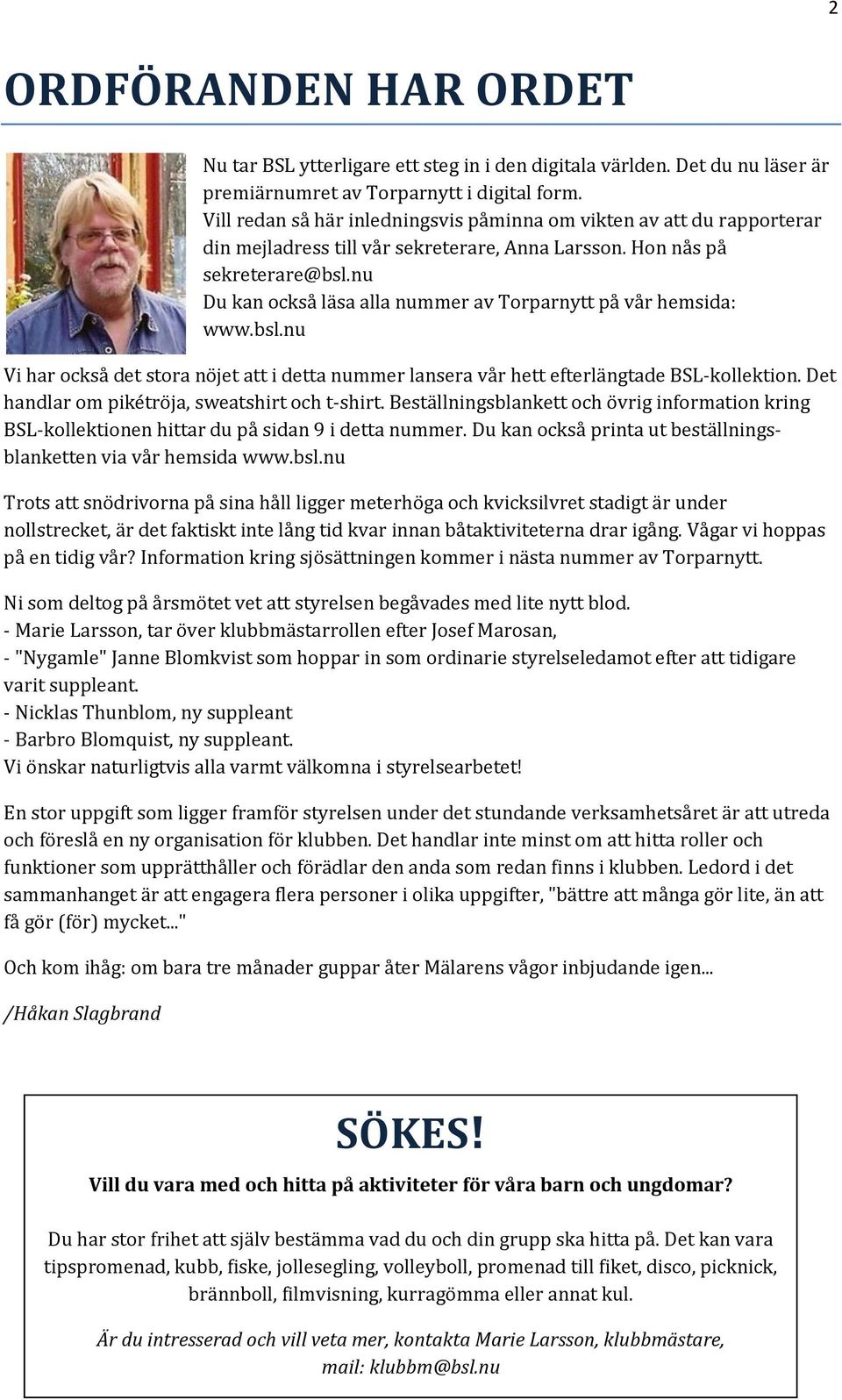 nu Du kan också läsa alla nummer av Torparnytt på vår hemsida: www.bsl.nu Vi har också det stora nöjet att i detta nummer lansera vår hett efterlängtade BSL-kollektion.