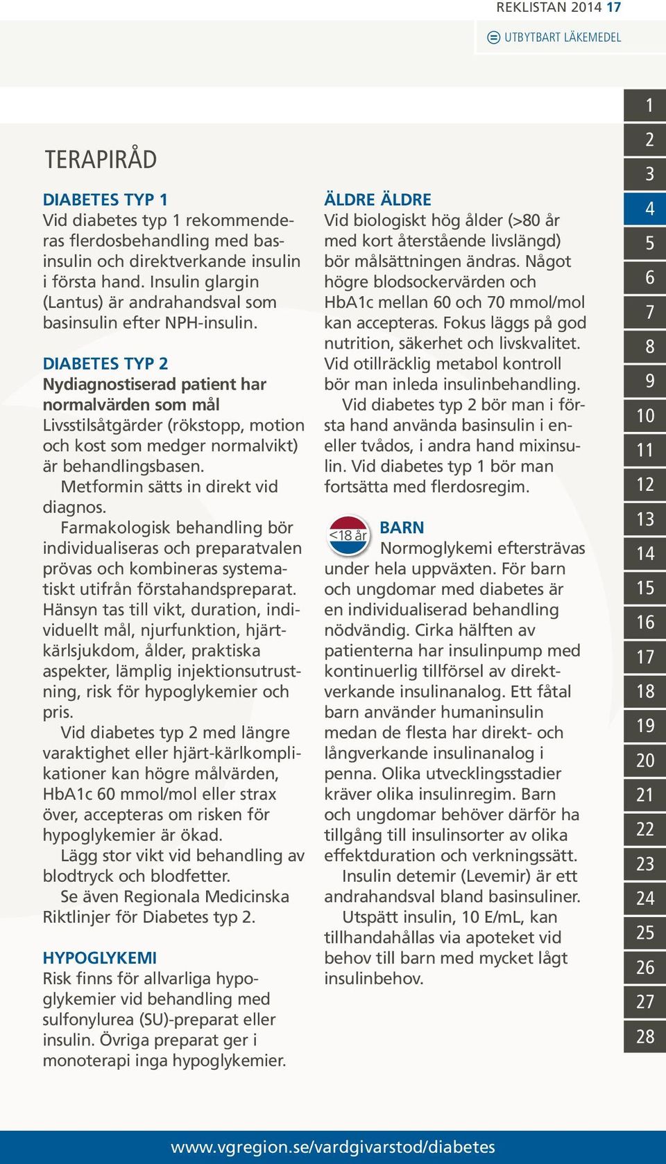 DIABETES TYP 2 Nydiagnostiserad patient har normalvärden som mål Livsstilsåtgärder (rökstopp, motion och kost som medger normalvikt) är behandlingsbasen. Metformin sätts in direkt vid diagnos.