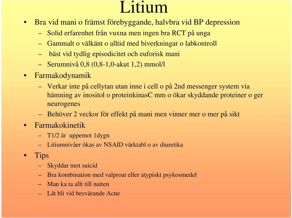av inositol o proteinkinasc mm o ökar skyddande proteiner o ger neurogenes Behöver 2 veckor för effekt på mani men vinner mer o mer på sikt Farmakokinetik Tips T1/2 är uppemot