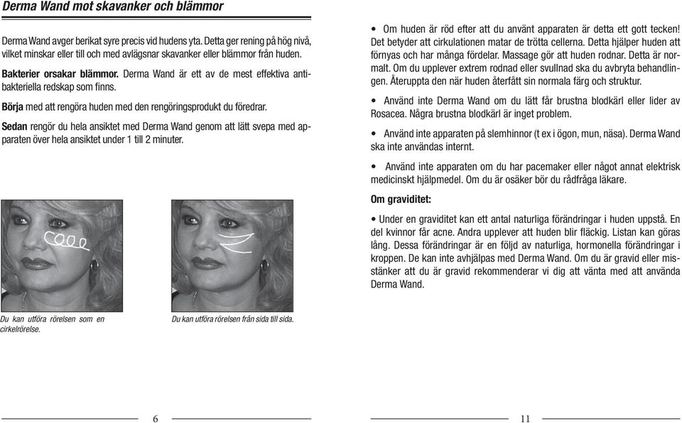 Sedan rengör du hela ansiktet med Derma Wand genom att lätt svepa med apparaten över hela ansiktet under 1 till 2 minuter. Om huden är röd efter att du använt apparaten är detta ett gott tecken!