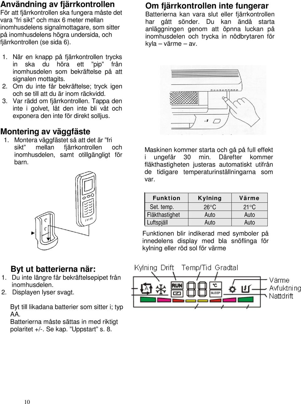 Du kan ändå starta anläggningen genom att öpnna luckan på inomhusdelen och trycka in nödbrytaren för kyla värme av. 1.
