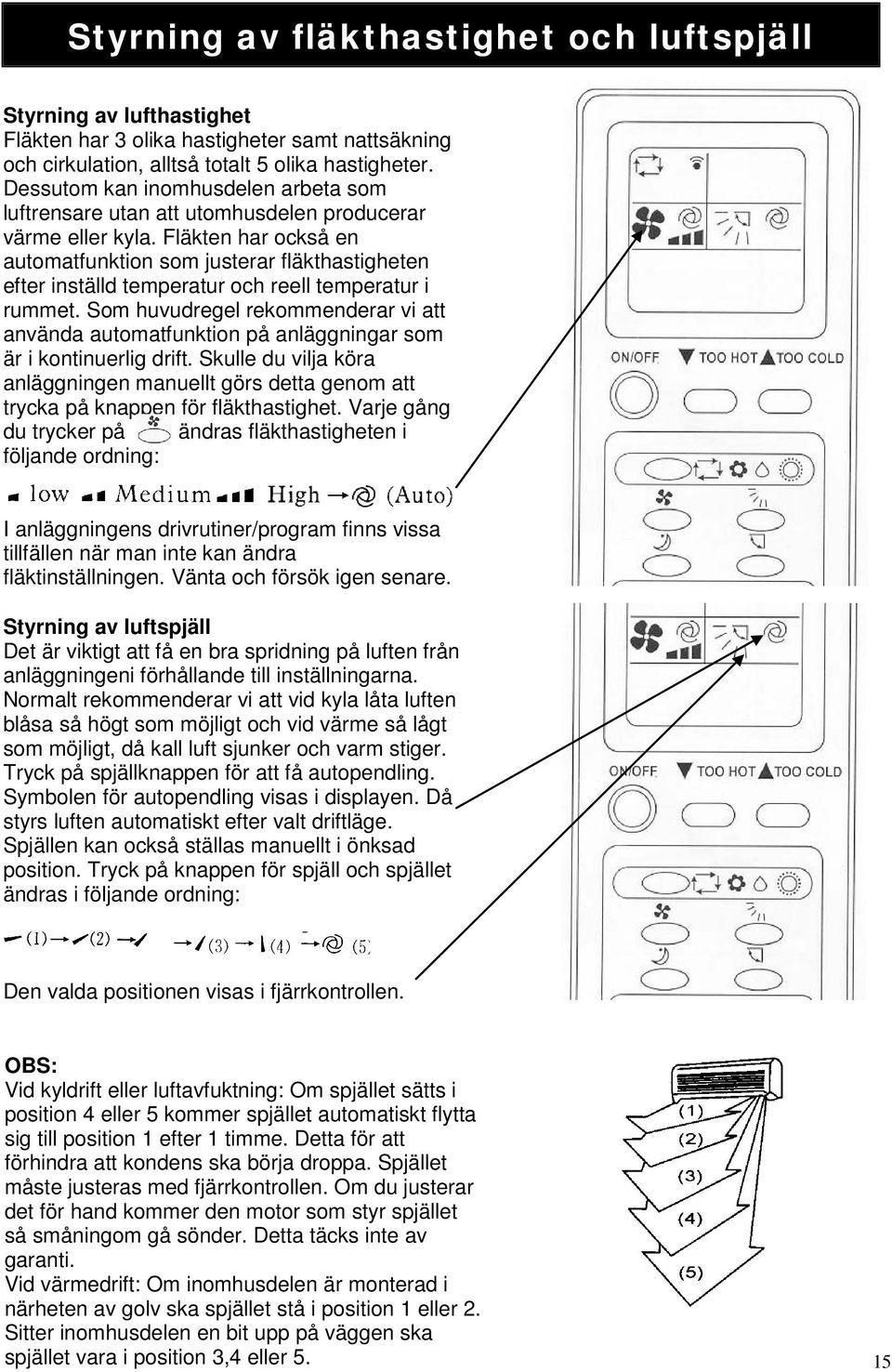 Fläkten har också en automatfunktion som justerar fläkthastigheten efter inställd temperatur och reell temperatur i rummet.
