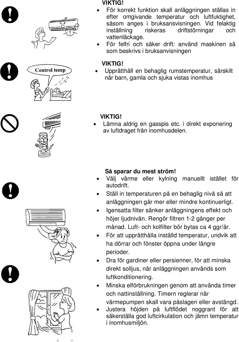 Upprätthåll en behaglig rumstemperatur, särskilt när barn, gamla och sjuka vistas inomhus VIKTIG! Lämna aldrig en gasspis etc. i direkt exponering av luftdraget från inomhusdelen.