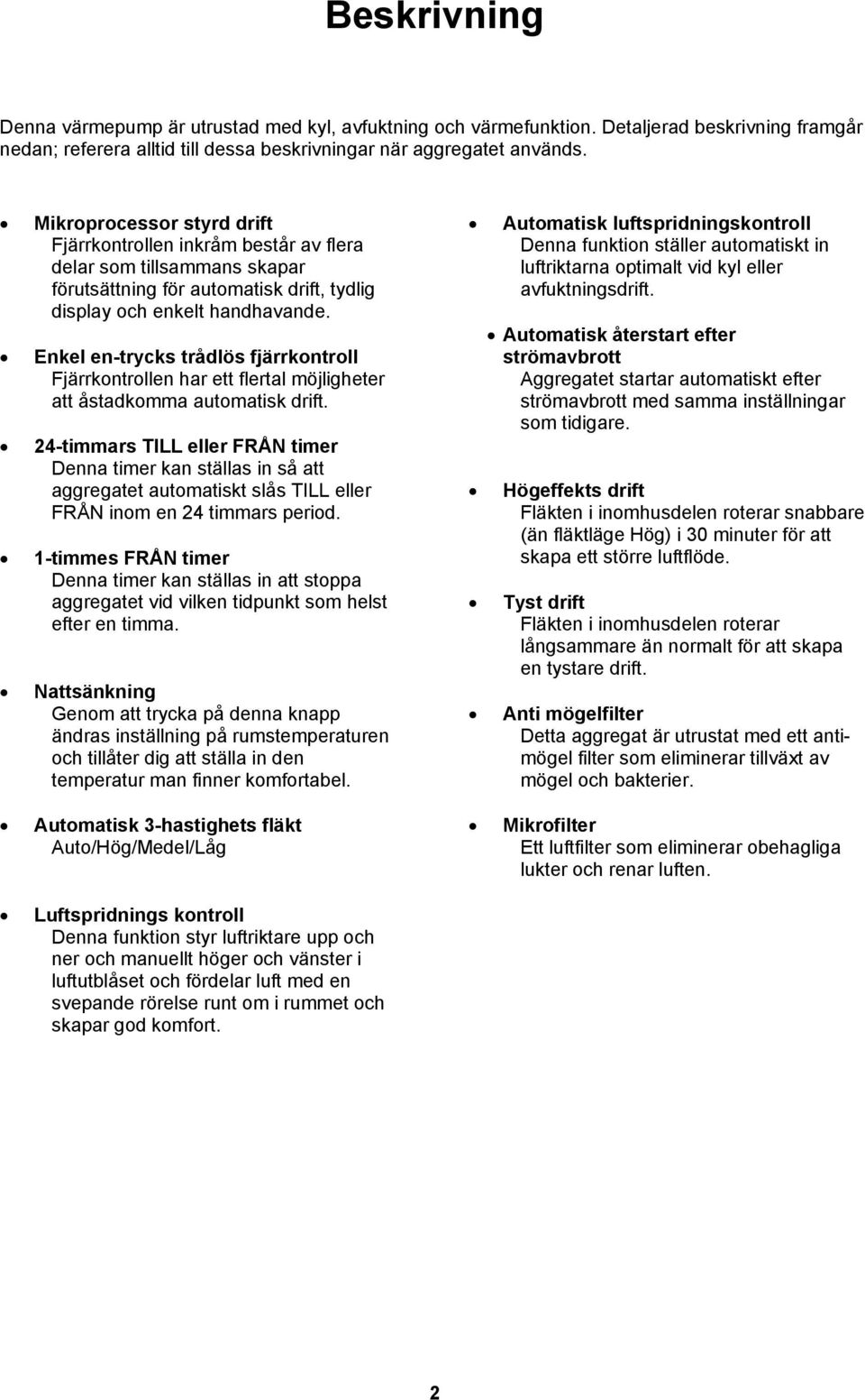 Enkel en-trycks trådlös fjärrkontroll Fjärrkontrollen har ett flertal möjligheter att åstadkomma automatisk drift.