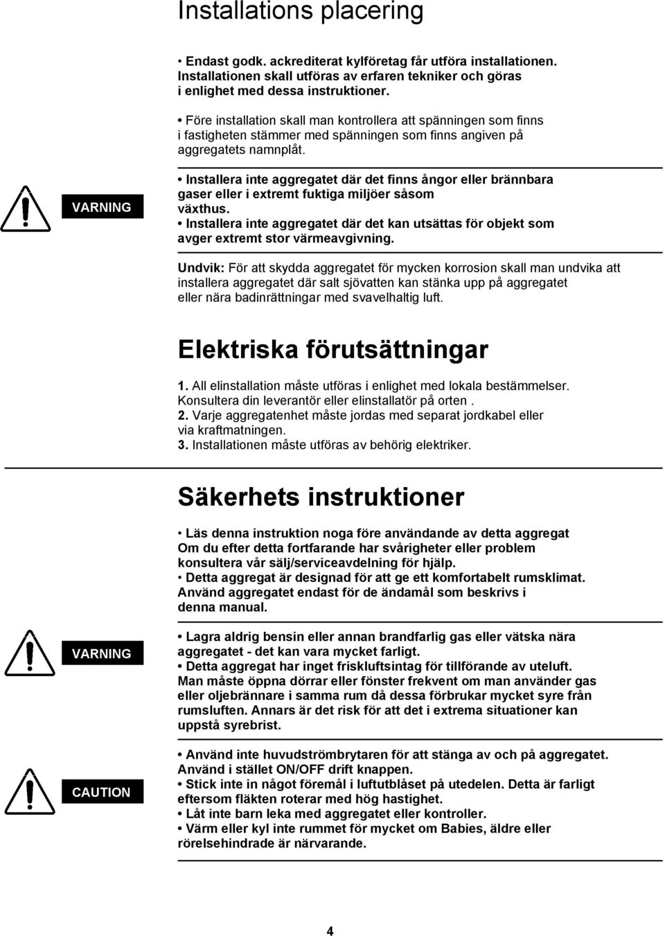 VARNING Installera inte aggregatet där det finns ångor eller brännbara gaser eller i extremt fuktiga miljöer såsom växthus.