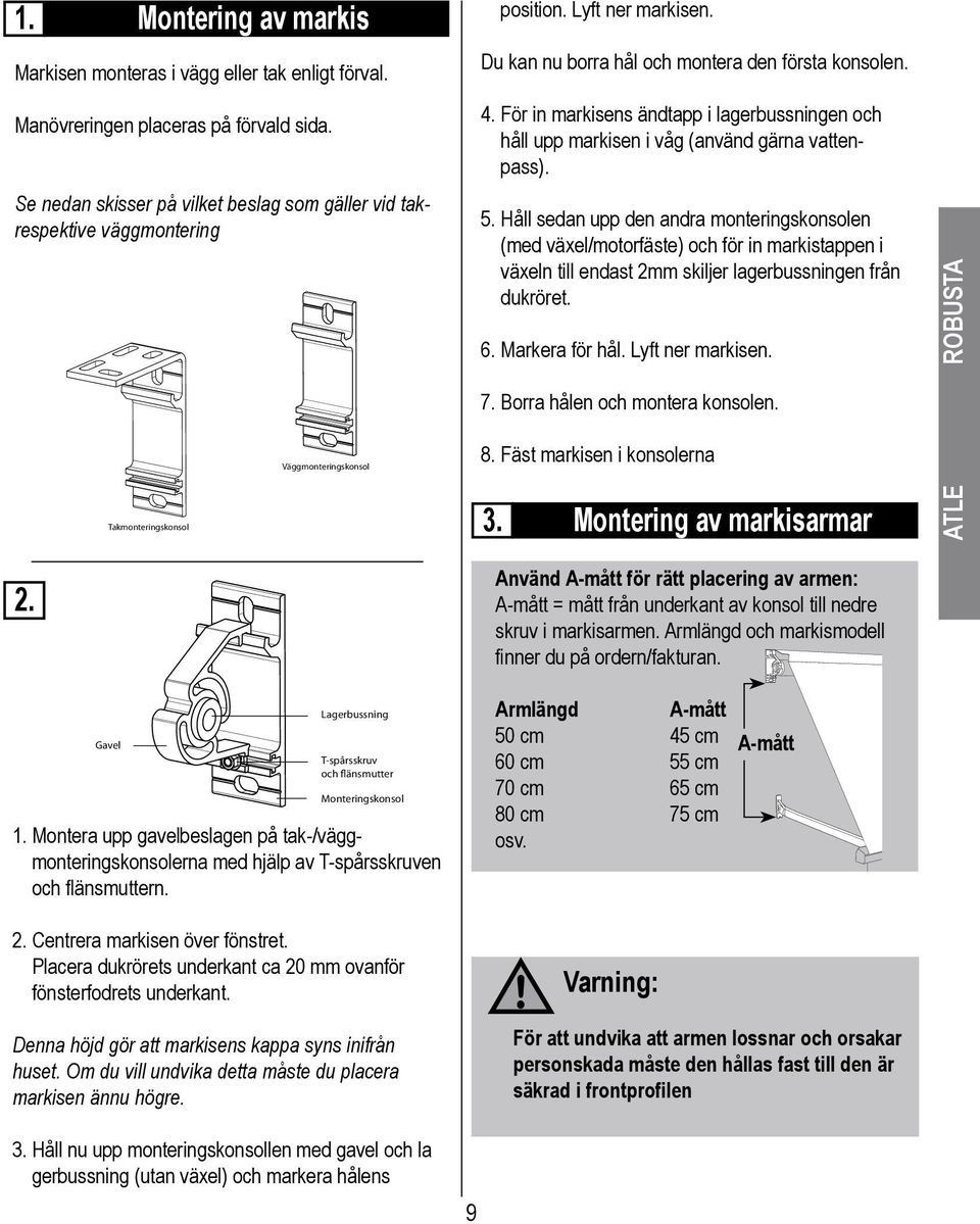 Du kan nu borra hål och montera den första konsolen. 4. För in markisens ändtapp i lagerbussningen och håll upp markisen i våg (använd gärna vattenpass). 5.