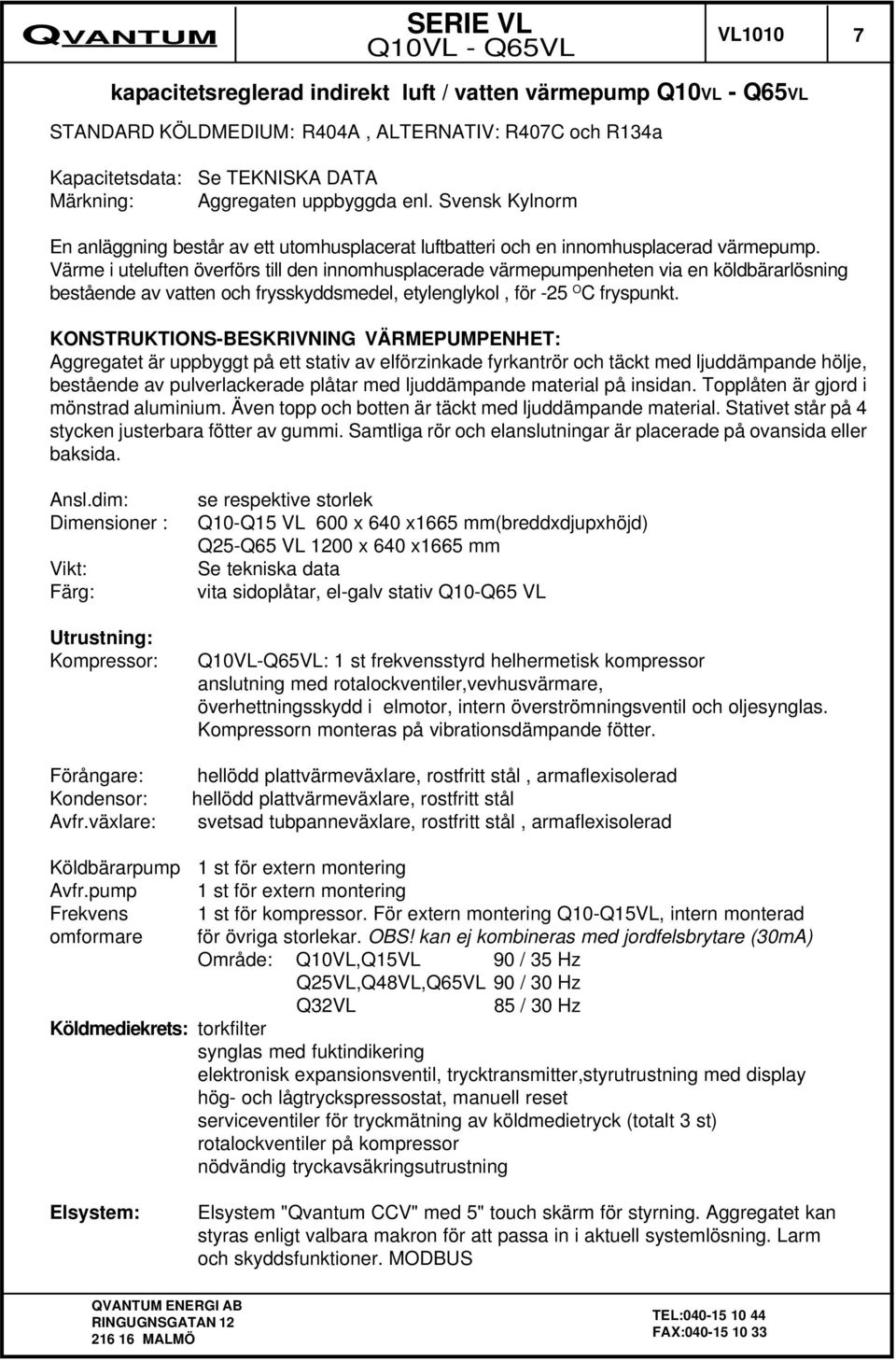 Värme i uteluften överförs till den innomhusplacerade värmepumpenheten via en köldbärarlösning bestående av vatten och frysskyddsmedel, etylenglykol, för -25 O C fryspunkt.