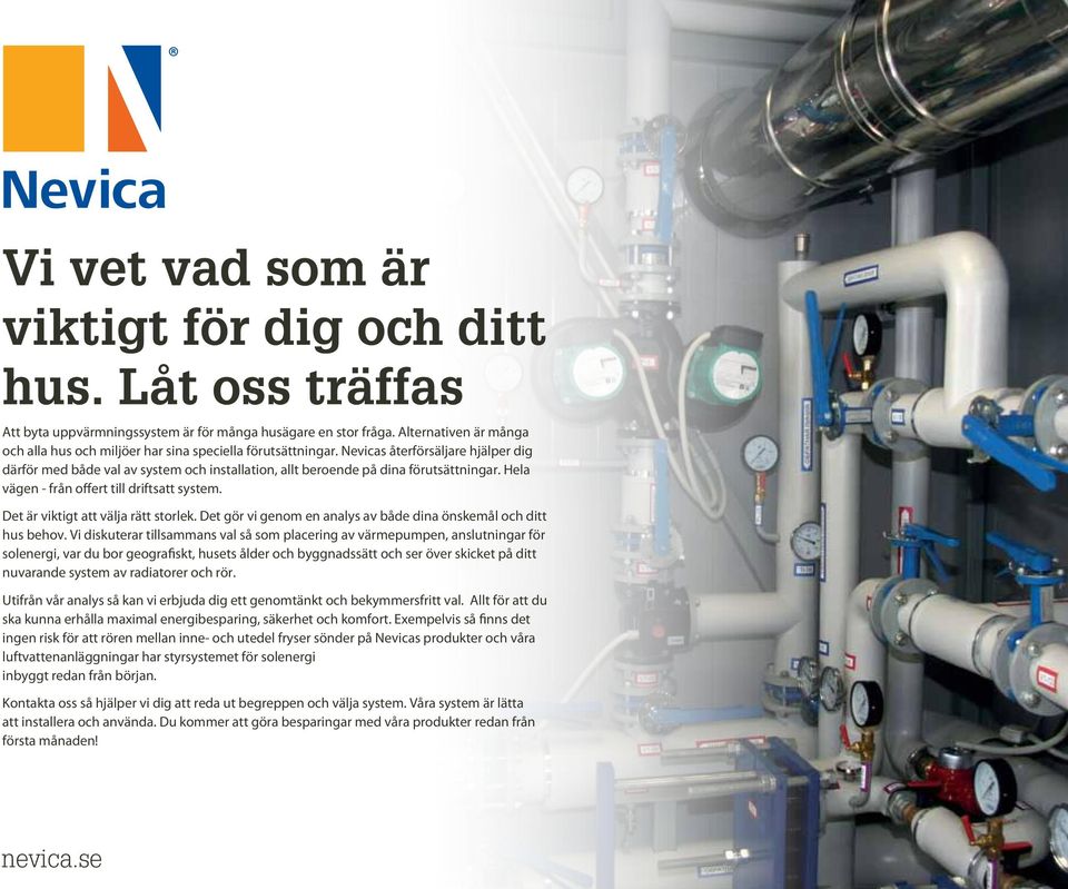 Nevicas återförsäljare hjälper dig därför med både val av system och installation, allt beroende på dina förutsättningar. Hela vägen - från offert till driftsatt system.