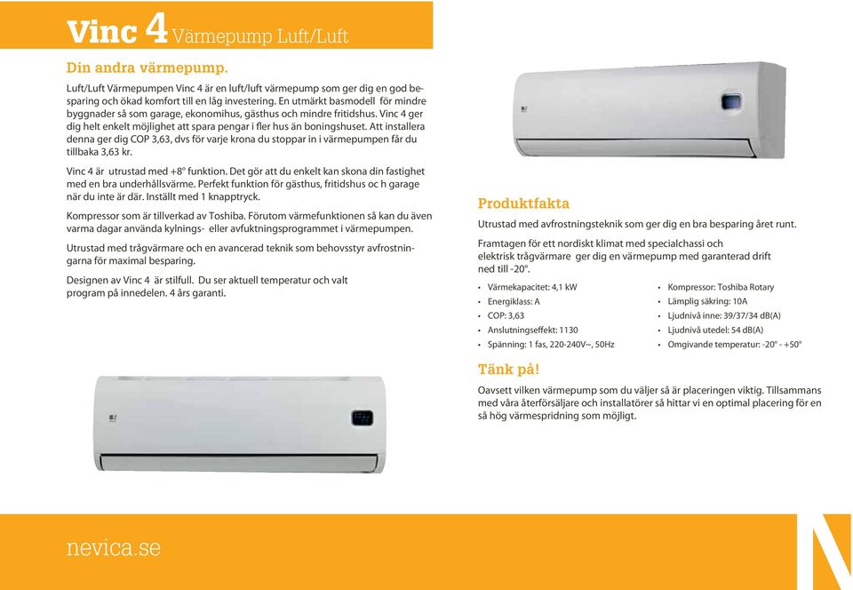 Att installera denna ger dig COP 3,63, dvs för varje krona du stoppar in i värmepumpen får du tillbaka 3,63 kr. Vinc 4 är utrustad med +8 funktion.