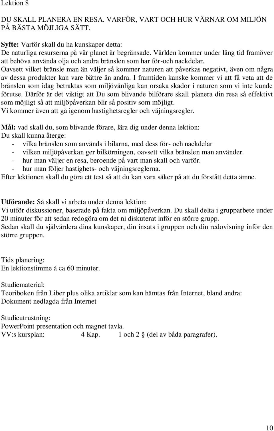 Oavsett vilket bränsle man än väljer så kommer naturen att påverkas negativt, även om några av dessa produkter kan vare bättre än andra.