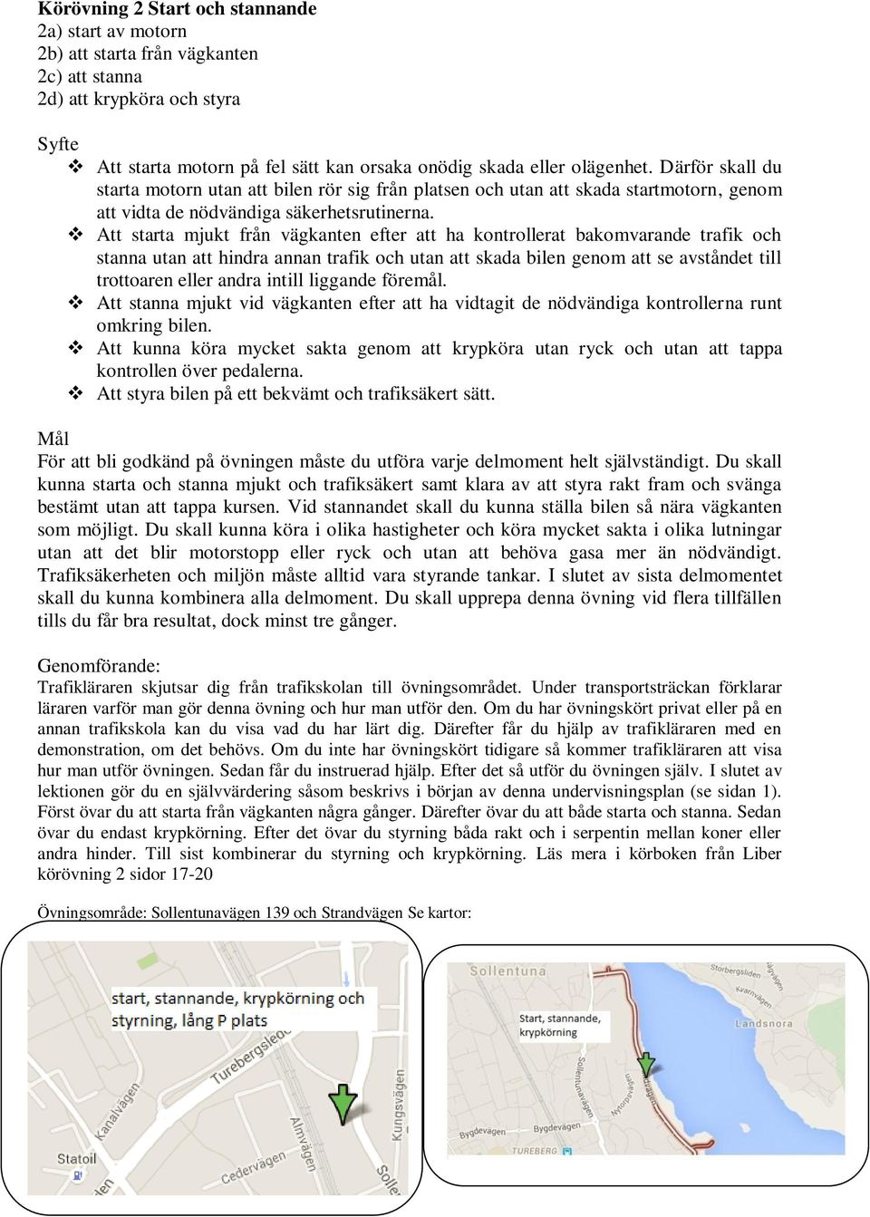 Att starta mjukt från vägkanten efter att ha kontrollerat bakomvarande trafik och stanna utan att hindra annan trafik och utan att skada bilen genom att se avståndet till trottoaren eller andra