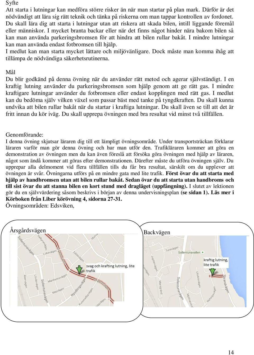 I mycket branta backar eller när det finns något hinder nära bakom bilen så kan man använda parkeringsbromsen för att hindra att bilen rullar bakåt.