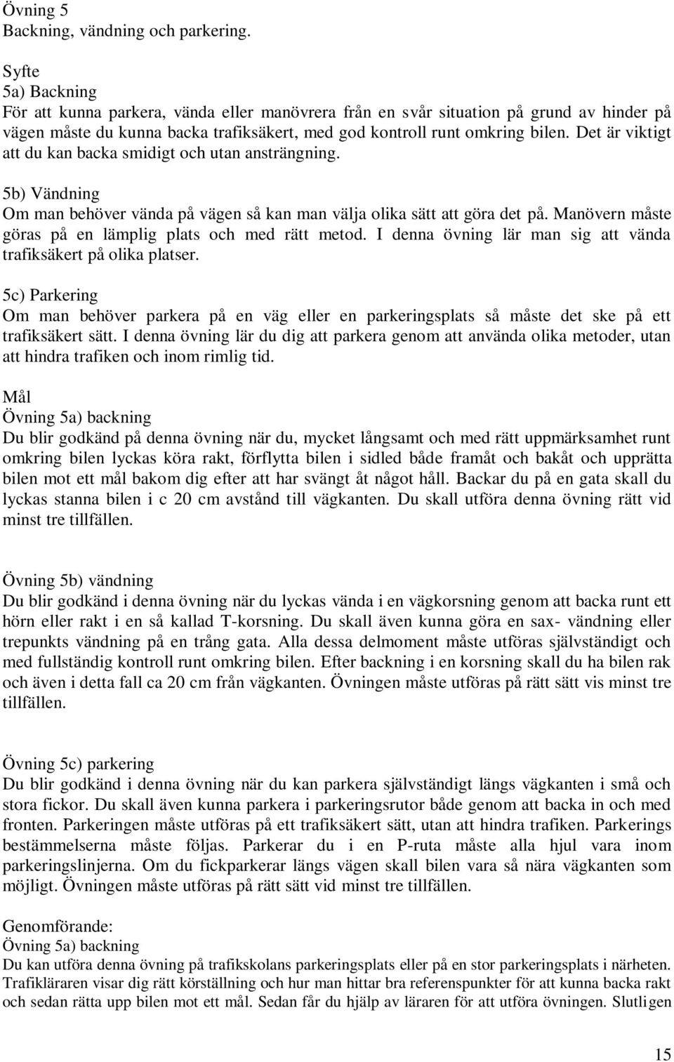 Det är viktigt att du kan backa smidigt och utan ansträngning. 5b) Vändning Om man behöver vända på vägen så kan man välja olika sätt att göra det på.