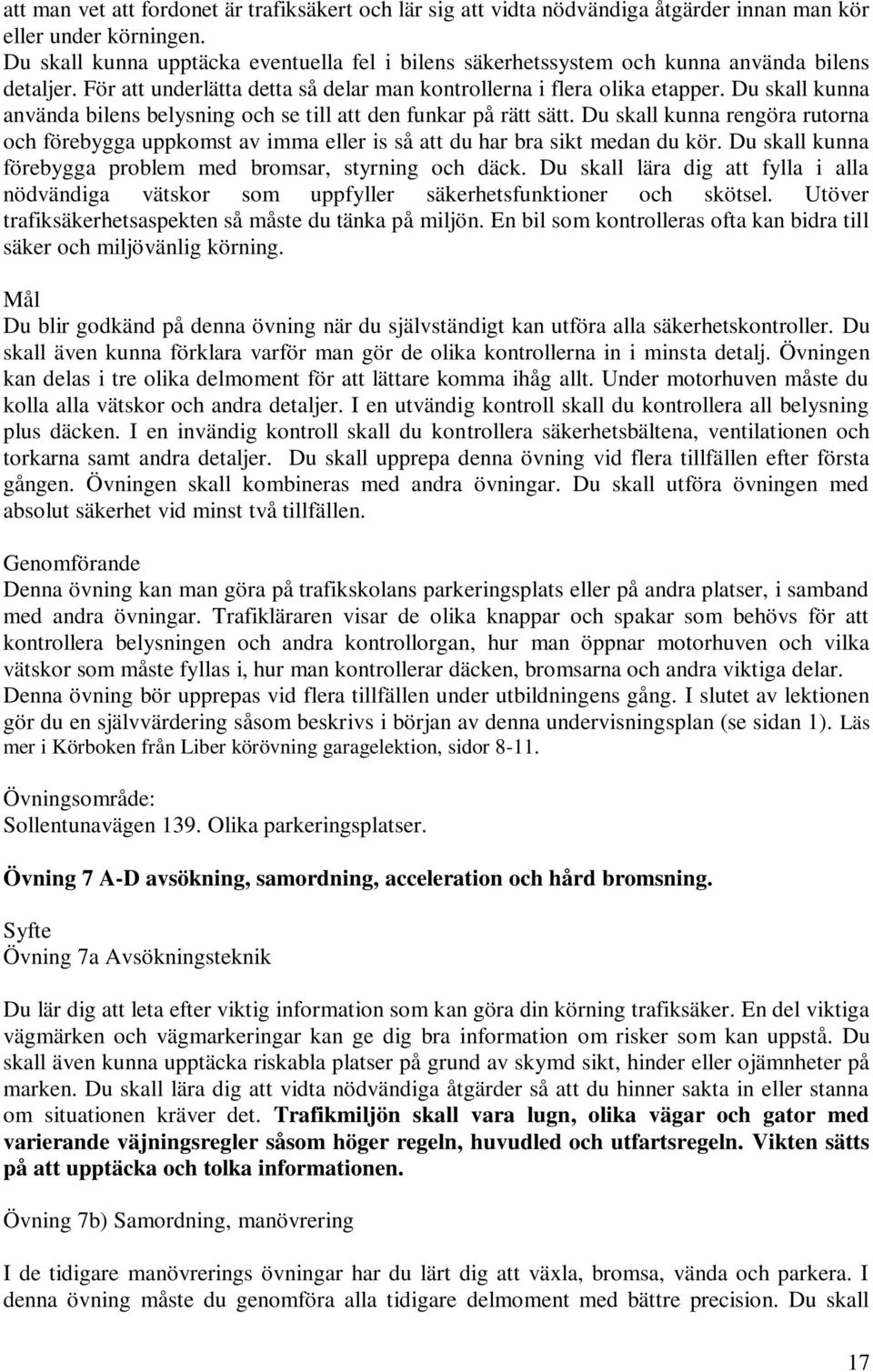 Du skall kunna använda bilens belysning och se till att den funkar på rätt sätt. Du skall kunna rengöra rutorna och förebygga uppkomst av imma eller is så att du har bra sikt medan du kör.