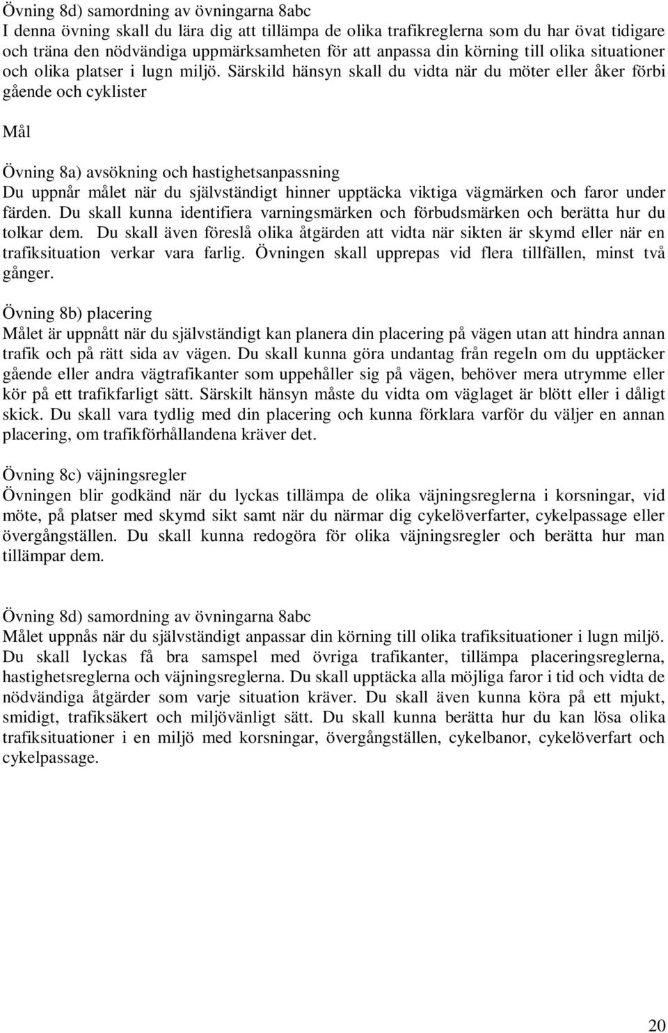 Särskild hänsyn skall du vidta när du möter eller åker förbi gående och cyklister Mål Övning 8a) avsökning och hastighetsanpassning Du uppnår målet när du självständigt hinner upptäcka viktiga
