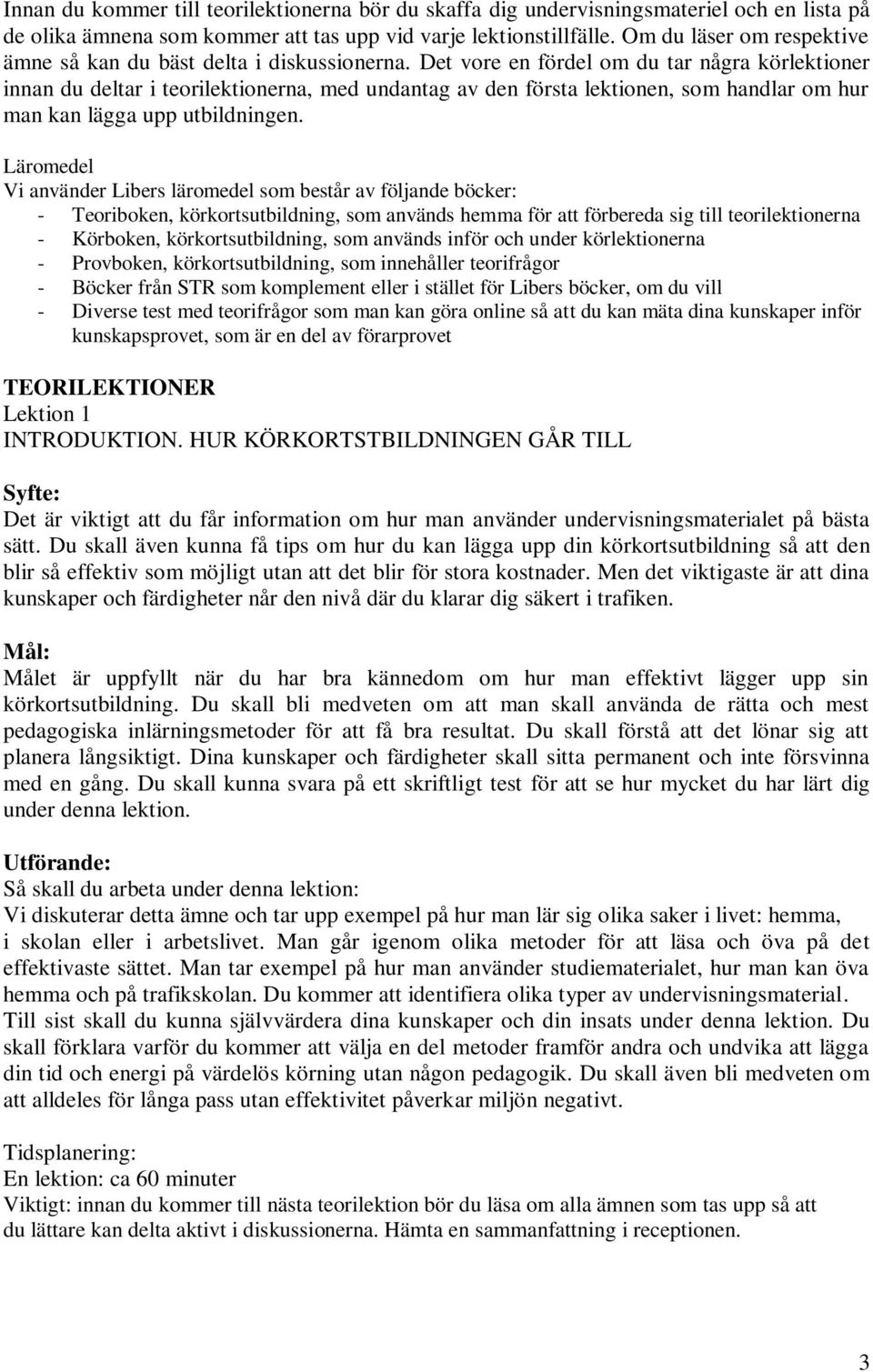 Det vore en fördel om du tar några körlektioner innan du deltar i teorilektionerna, med undantag av den första lektionen, som handlar om hur man kan lägga upp utbildningen.
