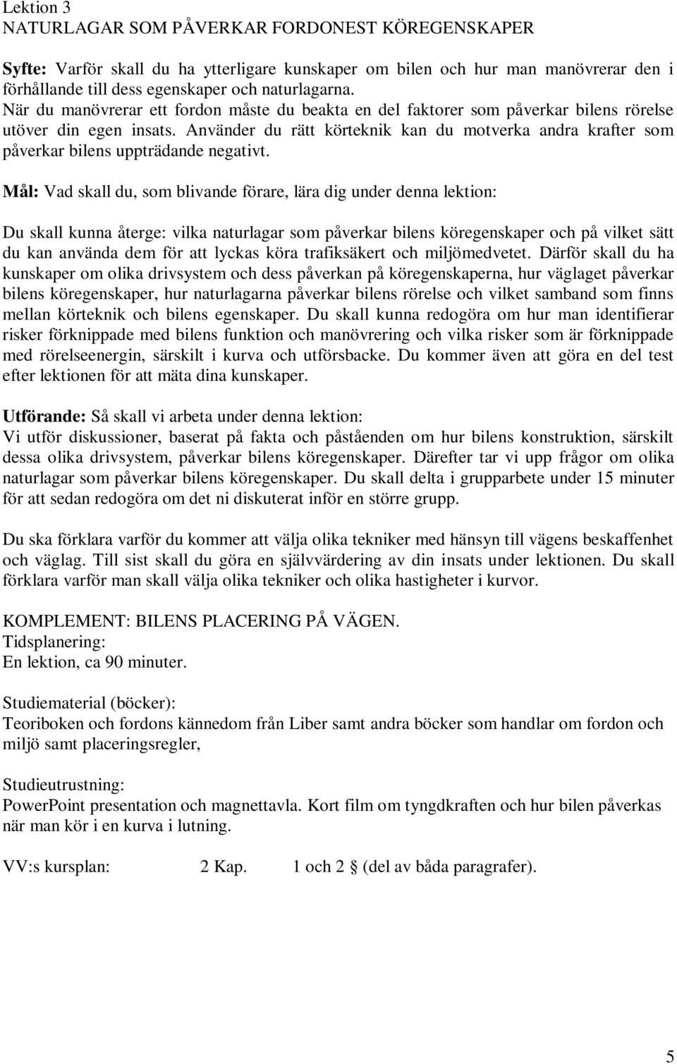 Använder du rätt körteknik kan du motverka andra krafter som påverkar bilens uppträdande negativt.
