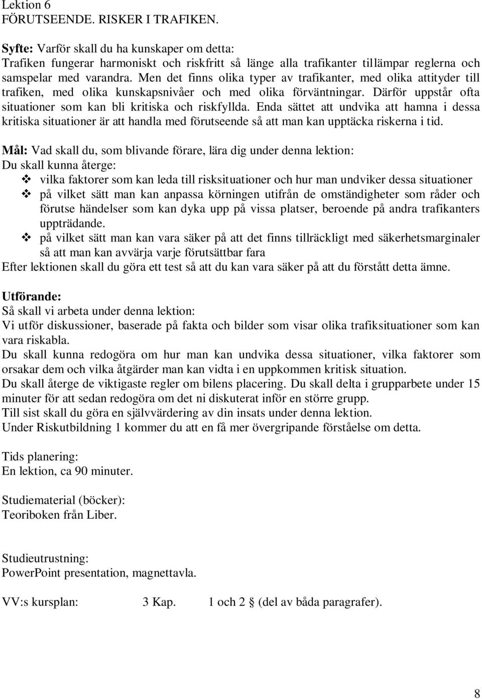 Men det finns olika typer av trafikanter, med olika attityder till trafiken, med olika kunskapsnivåer och med olika förväntningar. Därför uppstår ofta situationer som kan bli kritiska och riskfyllda.