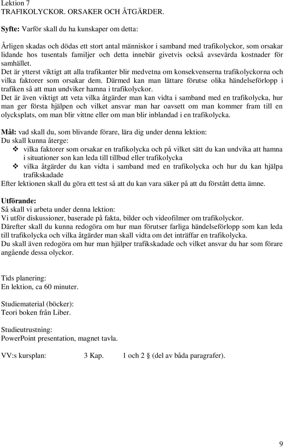 också avsevärda kostnader för samhället. Det är ytterst viktigt att alla trafikanter blir medvetna om konsekvenserna trafikolyckorna och vilka faktorer som orsakar dem.