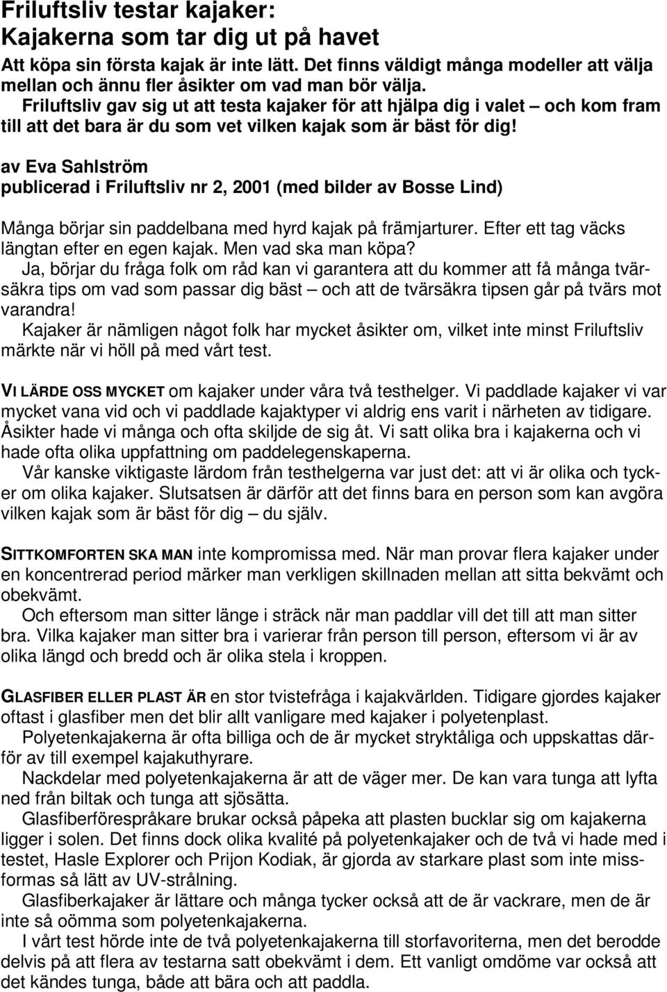 av Eva Sahlström publicerad i Friluftsliv nr 2, 2001 (med bilder av Bosse Lind) Många börjar sin paddelbana med hyrd kajak på främjarturer. Efter ett tag väcks längtan efter en egen kajak.