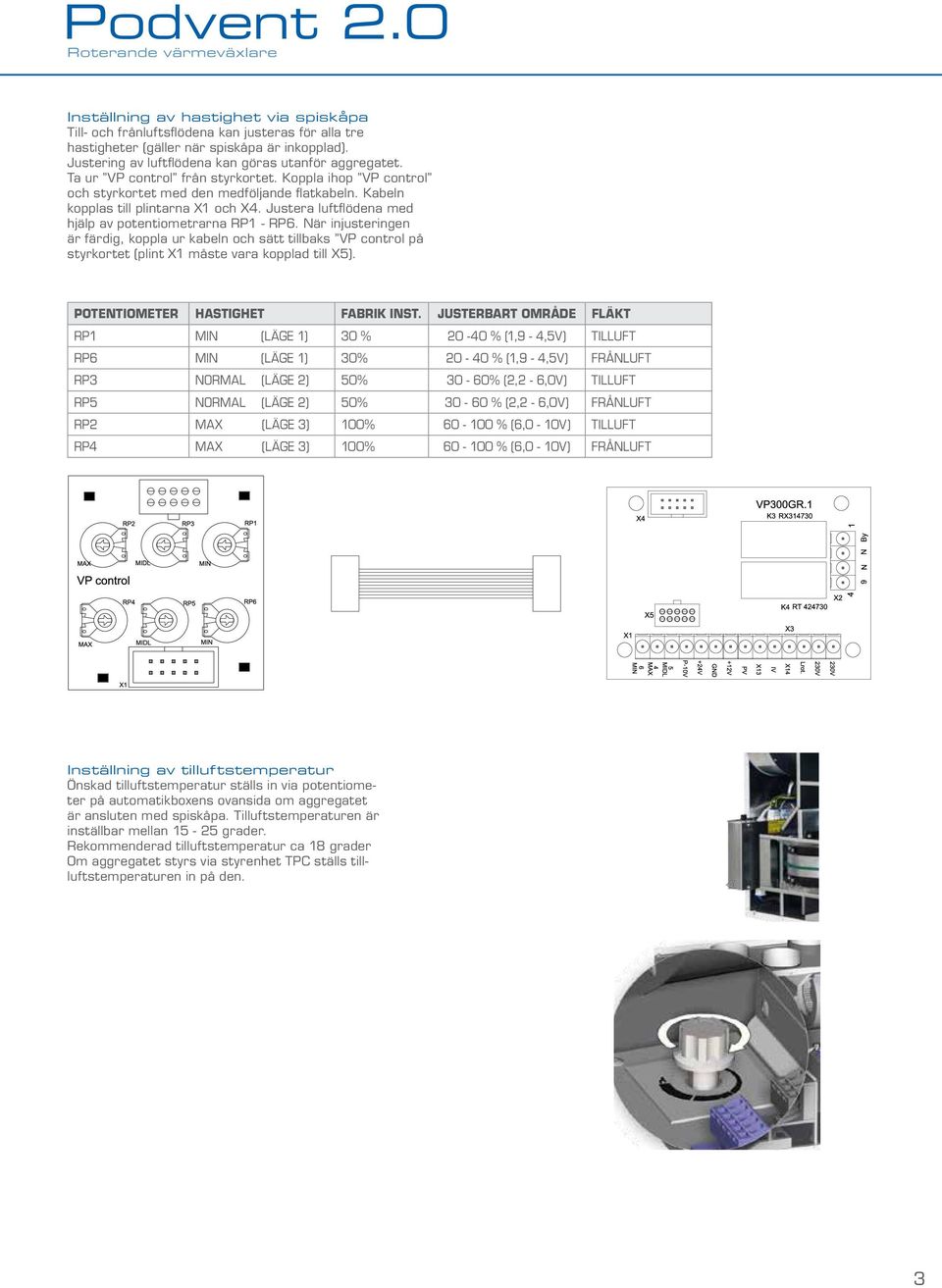 Justera luftflödena med hjälp av potentiometrarna RP1 - RP6. När injusteringen är färdig, koppla ur kabeln och sätt tillbaks VP control på styrkortet (plint X1 måste vara kopplad till X5).