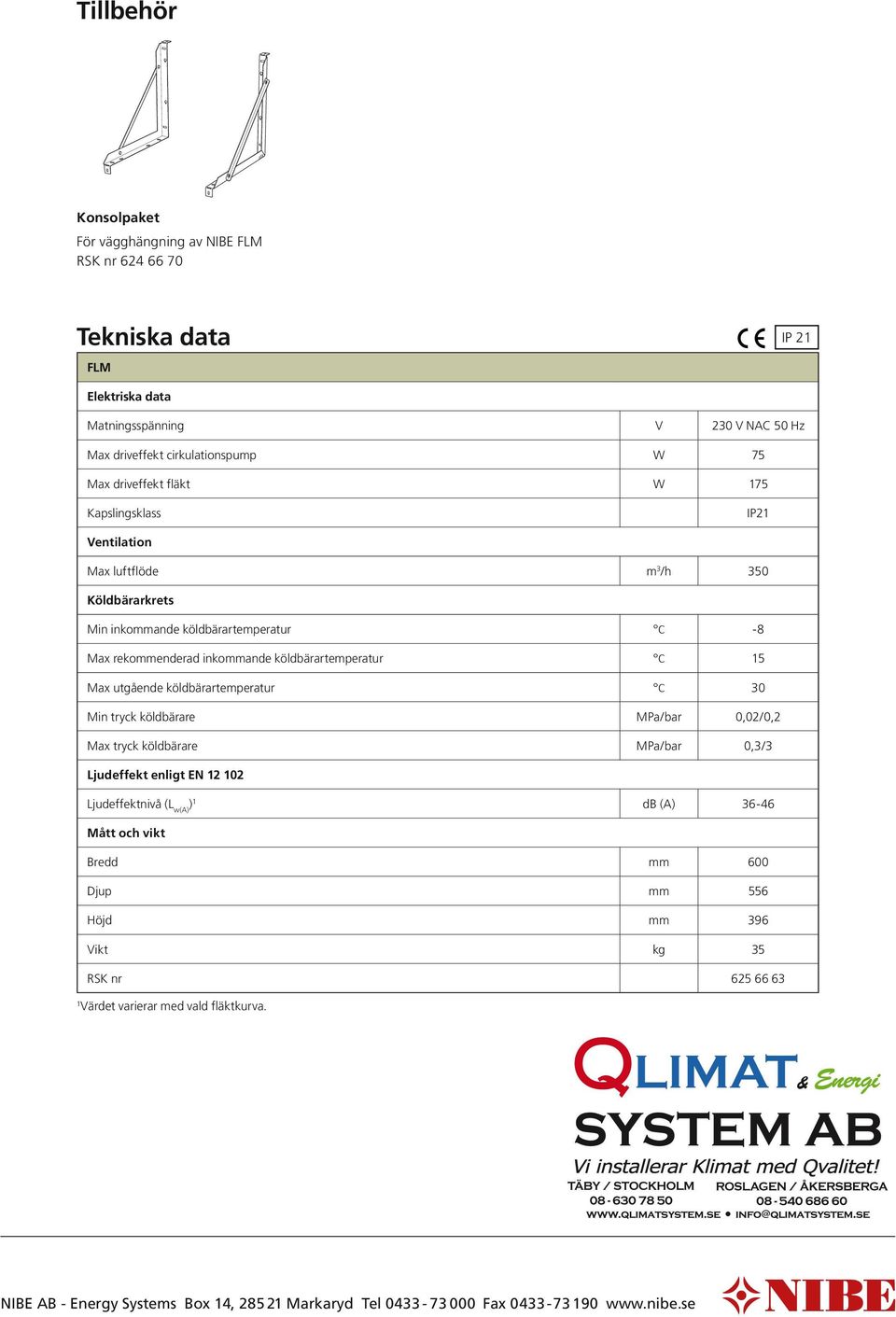 15 Max utgående köldbärartemperatur C 3 Min tryck köldbärare MPa/bar,2/,2 Max tryck köldbärare MPa/bar,3/3 Ljudeffekt enligt EN 12 12 Ljudeffektnivå (L w(a) ) 1 db (A) 36-46 Mått och