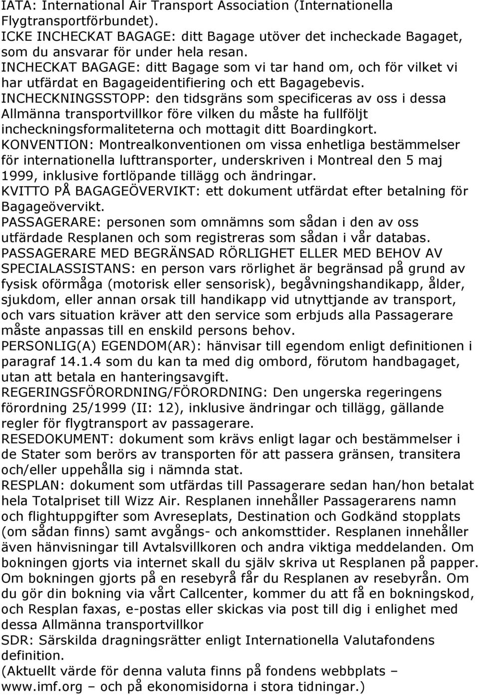 INCHECKNINGSSTOPP: den tidsgräns som specificeras av oss i dessa Allmänna transportvillkor före vilken du måste ha fullföljt incheckningsformaliteterna och mottagit ditt Boardingkort.